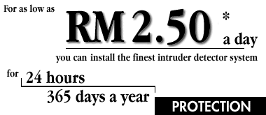 For as low as RM2.50 a day, you can install the finest intruder detector system for 24 hours, 365 days a year PROTECTION